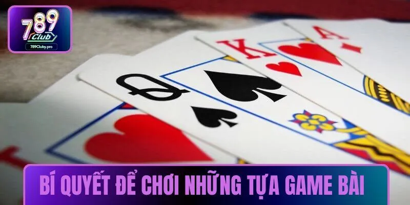 Tìm hiểu bí quyết để chơi những tựa game bài đỉnh cao