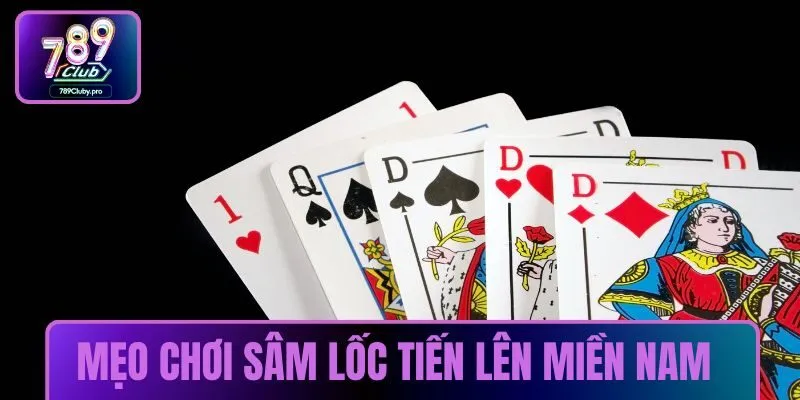 Chiến thuật chơi Sâm Lốc Tiến Lên Miền Nam hiệu quả